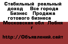 Стабильный ,реальный доход. - Все города Бизнес » Продажа готового бизнеса   . Московская обл.,Лобня г.